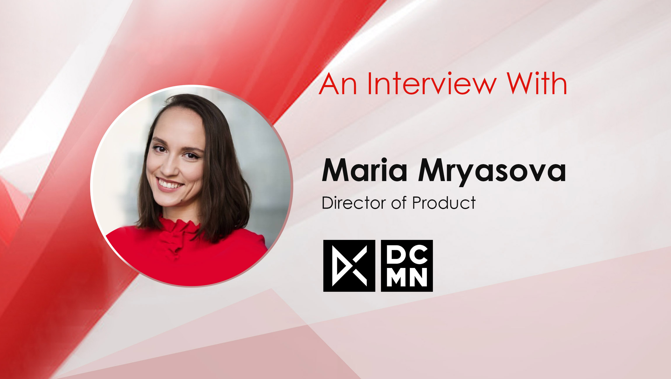 MarTech Interview with Maria Mryasova, Director of Product, DCMN - MarTech Series